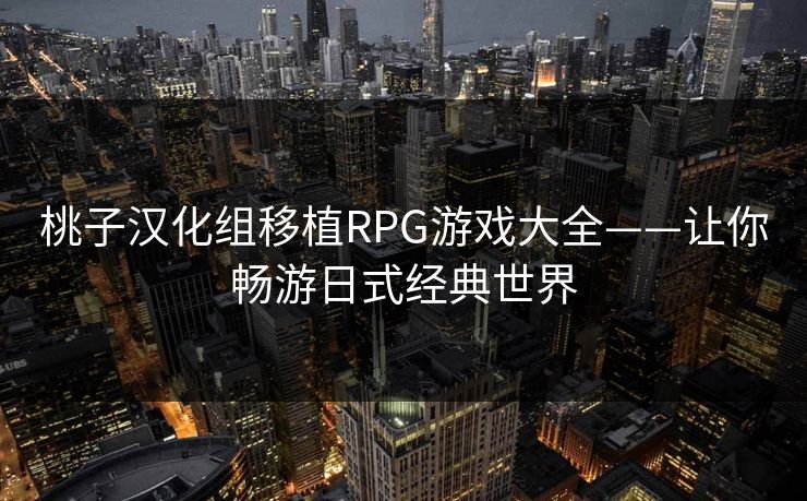 桃子汉化组移植RPG游戏大全——让你畅游日式经典世界 桃子汉化组移植RPG游戏大全——让你畅游日式经典世界