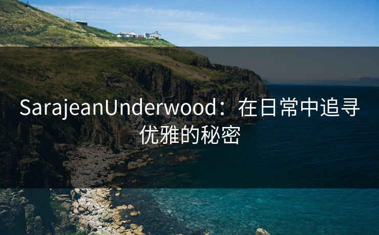SarajeanUnderwood:在日常中追寻优雅的秘密 SarajeanUnderwood:在日常中追寻优雅的秘密