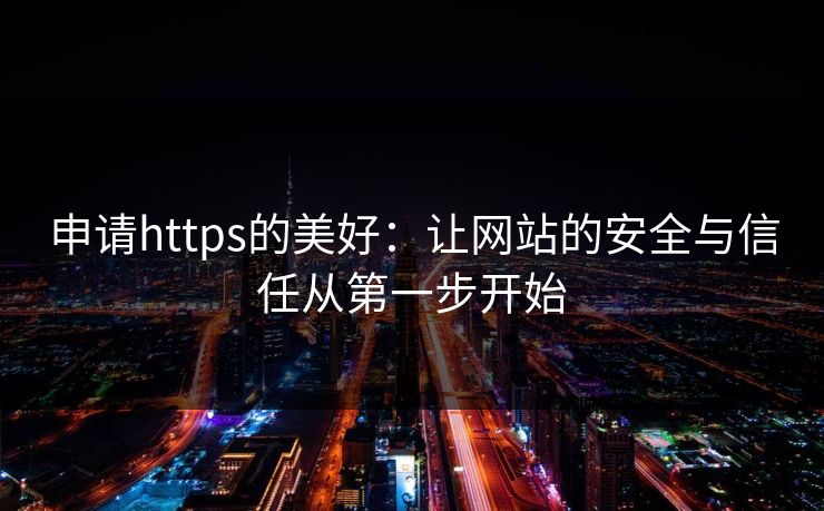 申请https的美好:让网站的安全与信任从第一步开始 申请https的美好:让网站的安全与信任从第一步开始