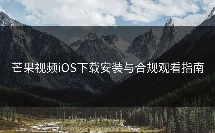 芒果视频iOS下载安装与合规观看指南