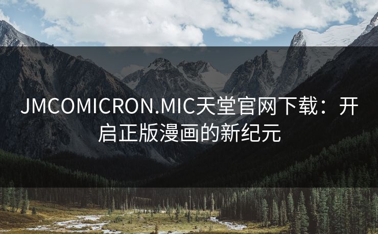 JMCOMICRON.MIC天堂官网下载：开启正版漫画的新纪元