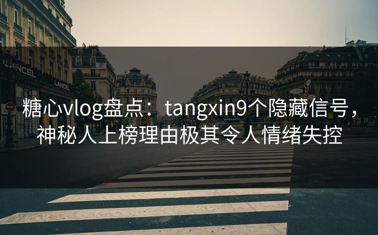 糖心vlog盘点:tangxin9个隐藏信号,神秘人上榜理由极其令人情绪失控 糖心vlog盘点:tangxin9个隐藏信号,神秘人上榜理由极其令人情绪失控