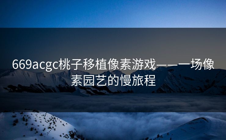 669acgc桃子移植像素游戏——一场像素园艺的慢旅程