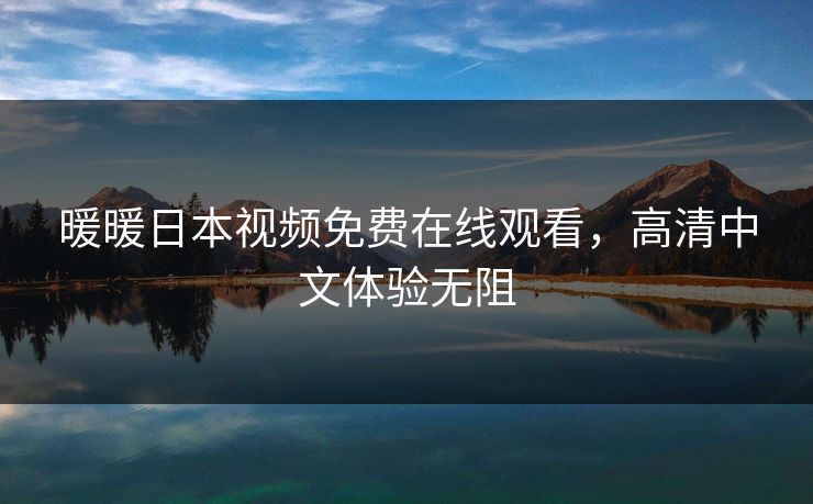 暖暖日本视频免费在线观看，高清中文体验无阻