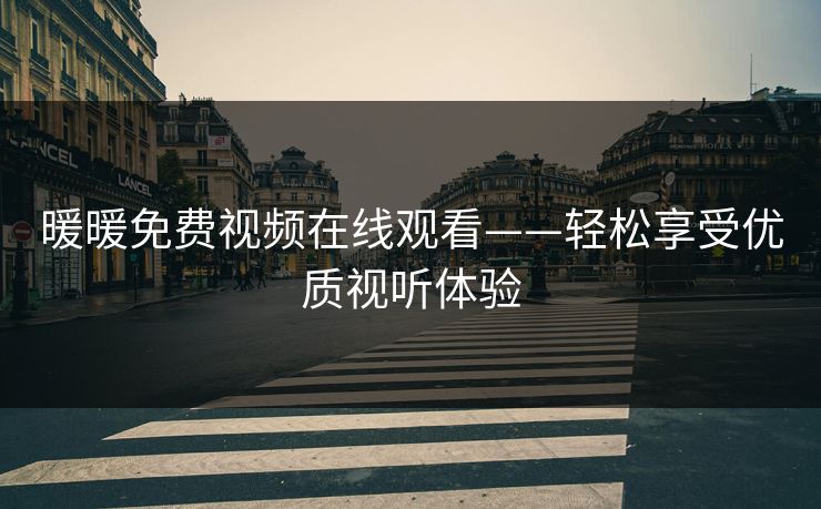 暖暖免费视频在线观看——轻松享受优质视听体验