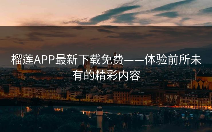 榴莲APP最新下载免费——体验前所未有的精彩内容 榴莲APP最新下载免费——体验前所未有的精彩内容