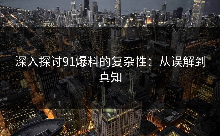 深入探讨91爆料的复杂性:从误解到真知 深入探讨91爆料的复杂性:从误解到真知